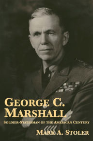 Title: George C. Marshall: Soldier-Statesman of the American Century, Author: Mark A. Stoler