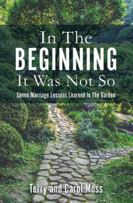 Title: In The Beginning It Was Not So: Seven Marriage Lessons Learned In The Garden, Author: Terry Moss