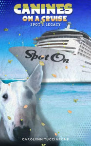 Title: SPOT ON: Canines on a Cruise, Author: Carolynn Tucciarone