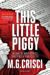 Title: This Little Piggy: Bizzare Wall Street Scheme Causes Unintended Consequences to a Man and His Family, Author: M. G. Crisci