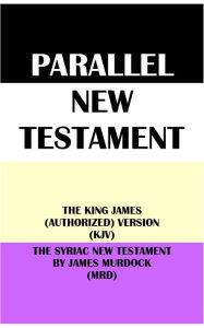 Title: PARALLEL NEW TESTAMENT: THE KING JAMES (AUTHORIZED) VERSION (KJV) & THE SYRIAC NEW TESTAMENT BY JAMES MURDOCK (MRD), Author: Translation Committees