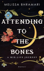 Title: Attending to the Bones: A Mid-life Journey, Author: Melissa Bhramari
