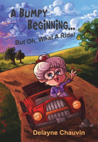Title: A Bumpy Beginning . . . But Oh, What A Ride!, Author: Delayne Chauvin
