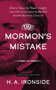 Title: The Mormon's Mistake: Short, Easy-to-Read Insight into the Unscriptural Beliefs of the Mormon Church, Author: H. A. Ironside