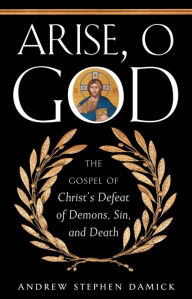 Title: Arise, O God: The Gospel of Christ's Defeat of Demons, Sin, and Death, Author: Andrew Stephen Damick