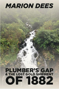 Title: Plumber's Gap & The Lost Gold Shipment of 1882, Author: Marion Dees