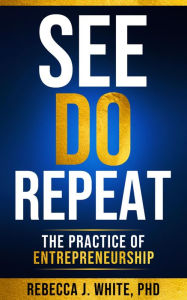 Title: See, Do, Repeat: The Practice of Entreprenuership, Author: Rebecca White