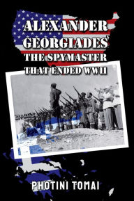 Title: Alexander Georgiades The Spymaster That Ended WWII, Author: Photini Tomai