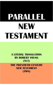 Title: PARALLEL NEW TESTAMENT: A LITERAL TRANSLATION BY ROBERT YOUNG (YLT) & THE TWENTIETH CENTURY NEW TESTAMENT (TWN), Author: Robert Young