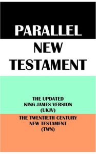 Title: PARALLEL NEW TESTAMENT: THE UPDATED KING JAMES VERSION (UKJV) & THE TWENTIETH CENTURY NEW TESTAMENT (TWN), Author: A. Company Of About Twenty Scholars