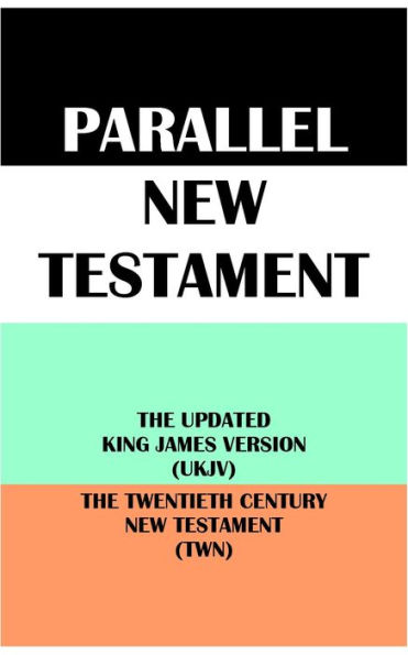 PARALLEL NEW TESTAMENT: THE UPDATED KING JAMES VERSION (UKJV) & THE TWENTIETH CENTURY NEW TESTAMENT (TWN)