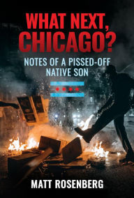 Title: What Next, Chicago?: Notes of a Pissed-Off Native Son, Author: Matt Rosenberg