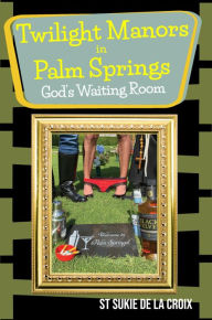 Title: Twilight Manors in Palm Springs, God's Waiting Room, Author: St Sukie de La Croix