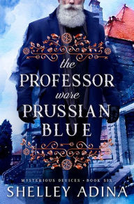 Title: The Professor Wore Prussian Blue (Mysterious Devices #6), Author: Shelley Adina