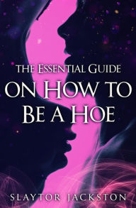 Title: The Essential Guide on How to be a Hoe, Author: Slaytor Jackston