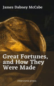 Title: Great Fortunes, and How They Were Made, Author: James Dabney McCabe