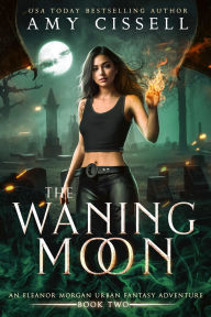 Title: The Waning Moon: An Eleanor Morgan Urban Fantasy Adventure, Author: Amy Cissell