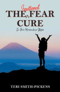 Title: The Irrational Fear Cure, Author: Teri Smith-Pickens