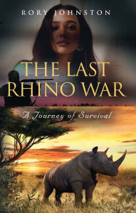 Title: THE LAST RHINO WAR: A Journey of Survival, Author: Rory Johnston