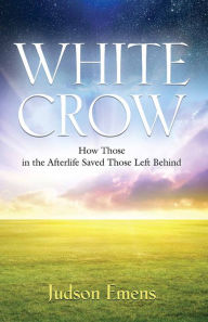 Title: WHITE CROW: How Those in the Afterlife Saved Those Left Behind, Author: Judson Emens