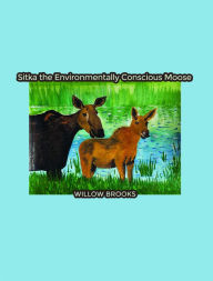 Title: Sitka the Environmentally Conscious Moose, Author: Willow Brooks