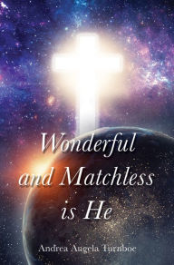 Title: WONDERFUL AND MATCHLESS IS HE, Author: Andrea Angela Turnboe