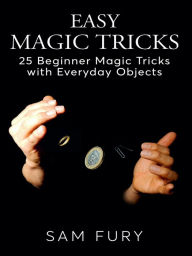 Title: Easy Magic Tricks: 25 Beginner Magic Tricks with Everyday Objects, Author: Sam Fury