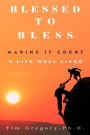 Blessed To Bless: Making It Count - A Life Well Lived