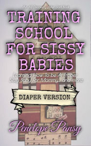 Title: Training School For Sissy Babies - diaper version, Author: Penelope Pansy