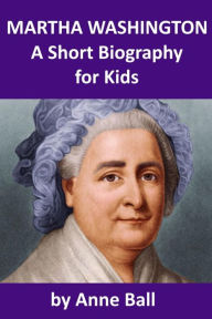 Title: Martha Washington - A Short Biography for Kids, Author: Anne Ball