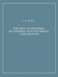 Title: The Idea of Progress: An Inquiry into Its Origin and Growth, Author: J. B. Bury