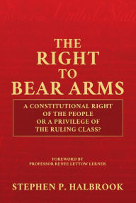 Title: The Right to Bear Arms: A Constitutional Right of the People or a Privilege of the Ruling Class?, Author: Stephen P. Halbrook