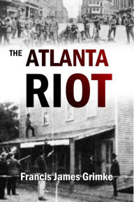 Title: The Atlanta Riot (1906), Author: Francis James Grimke