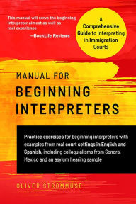 Title: Manual for Beginning Interpreters: A Comprehensive Guide to Interpreting in Immigration Courts., Author: Oliver Strommuse