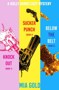 Title: A Holly Hands Cozy Mystery Bundle: Knockout (Book 1), Sucker Punch (Book 2), and Below the Belt (Book 3), Author: Mia Gold