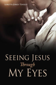 Title: Seeing Jesus Through My Eyes, Author: Loretta Jones-Tensley