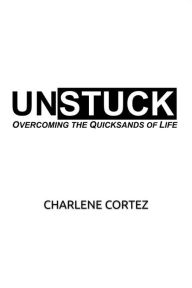 Title: UNSTUCK: Overcoming the Quicksands of Life, Author: Charlene Cortez