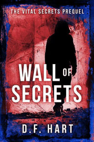 Title: Wall of Secrets: Prequel to the Vital Secrets Series, Author: D. F. Hart