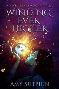 Title: Winding Ever Higher: A Twisted Realm Novella, Author: Amy Sutphin