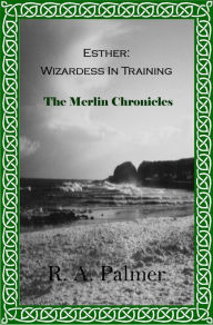 Title: Esther: Wizardess in Training: The Merlin Chronicles, Author: R. A. Palmer