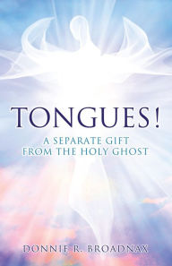 Title: TONGUES! A SEPARATE GIFT FROM THE HOLY GHOST, Author: Donnie R. Broadnax