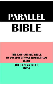 Title: PARALLEL BIBLE: THE EMPHASISED BIBLE BY JOSEPH BRYANT ROTHERHAM (EBR) & THE GENEVA BIBLE (GNV), Author: Joseph Bryant Rotherham
