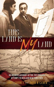 Title: This Land is MY Land: An Insider's Account of the 1974 Mohawk Attempt to Reclaim New York State, Author: Louis Grumet