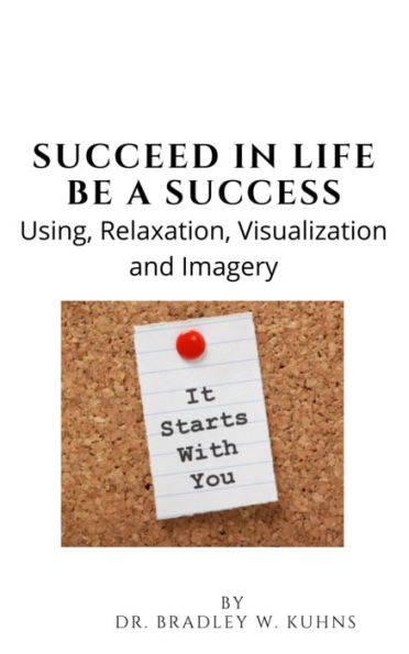 Succeed In Life-Be A Success-Using Relaxation, Visualization and Imagery