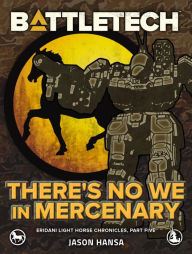 Title: BattleTech: There's No We In Mercenary: (Eridani Light Horse Chronicles, Part Five), Author: Jason Hansa