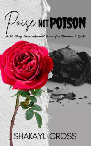 Title: Poise Not Poison: A 30-day Inspirational Book For Women & Girls, Author: Shakayl Cross