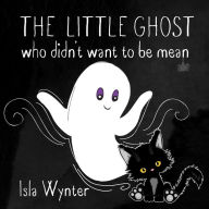 Title: The Little Ghost Who Didn't Want to Be Mean: A Children's Picture Book Not Just for Halloween, Author: Isla Wynter