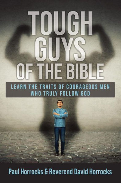 Tough Guys of the Bible: Learn the Traits of Courageous Men Who Truly Follow God