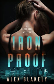 Title: IRON PROOF: A Cache Iron Mystery, Author: Alex Blakely