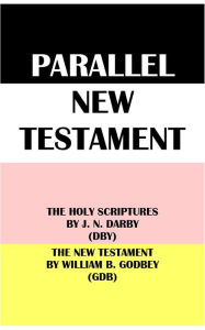 Title: PARALLEL NEW TESTAMENT: THE HOLY SCRIPTURES BY J. N. DARBY (DBY) & THE NEW TESTAMENT BY WILLIAM B. GODBEY (GDB), Author: J. N. Darby